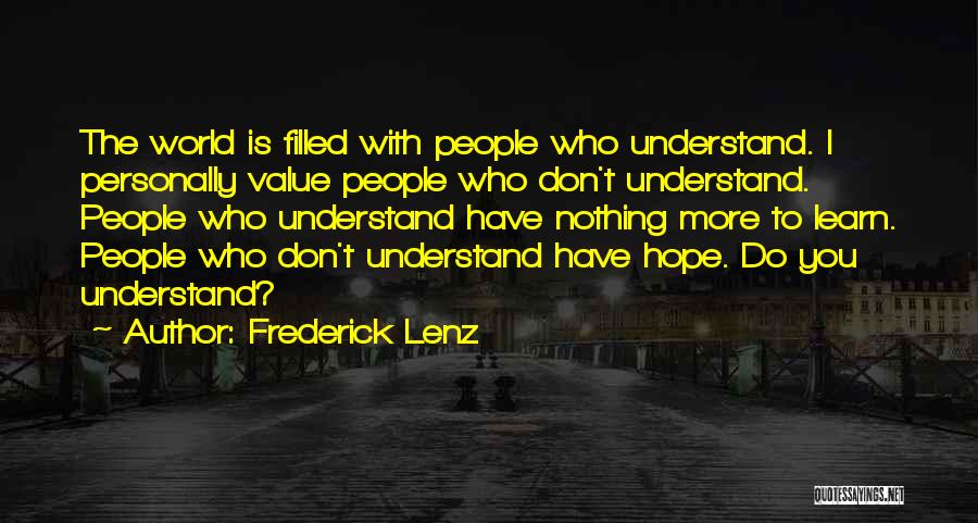 Frederick Lenz Quotes: The World Is Filled With People Who Understand. I Personally Value People Who Don't Understand. People Who Understand Have Nothing