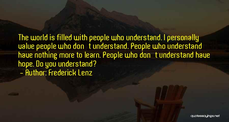 Frederick Lenz Quotes: The World Is Filled With People Who Understand. I Personally Value People Who Don't Understand. People Who Understand Have Nothing