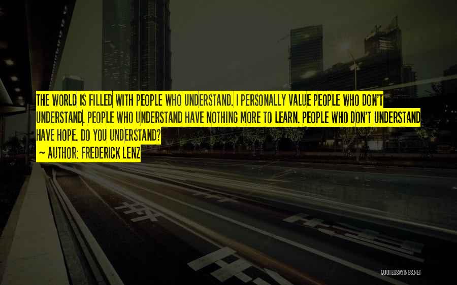 Frederick Lenz Quotes: The World Is Filled With People Who Understand. I Personally Value People Who Don't Understand. People Who Understand Have Nothing