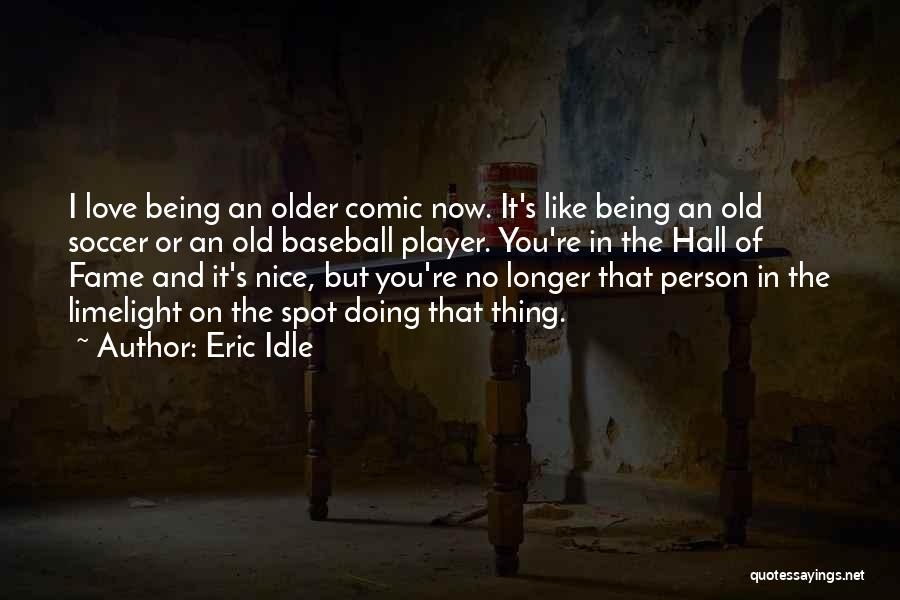 Eric Idle Quotes: I Love Being An Older Comic Now. It's Like Being An Old Soccer Or An Old Baseball Player. You're In