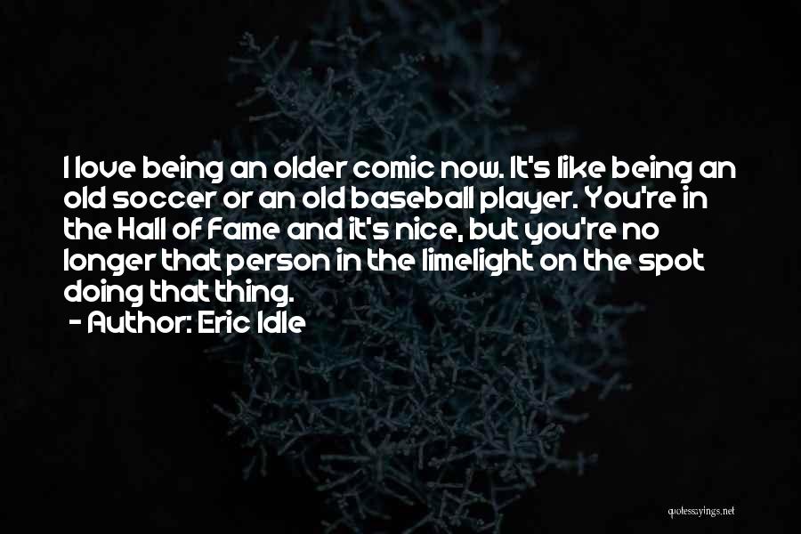 Eric Idle Quotes: I Love Being An Older Comic Now. It's Like Being An Old Soccer Or An Old Baseball Player. You're In