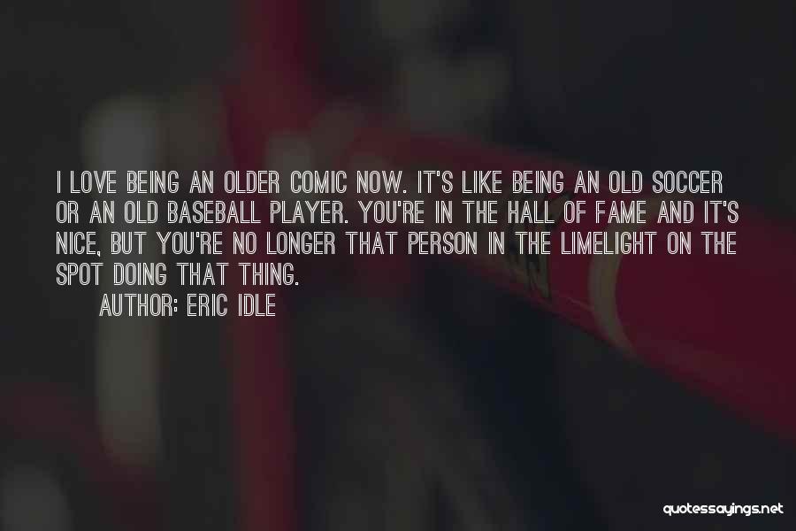 Eric Idle Quotes: I Love Being An Older Comic Now. It's Like Being An Old Soccer Or An Old Baseball Player. You're In