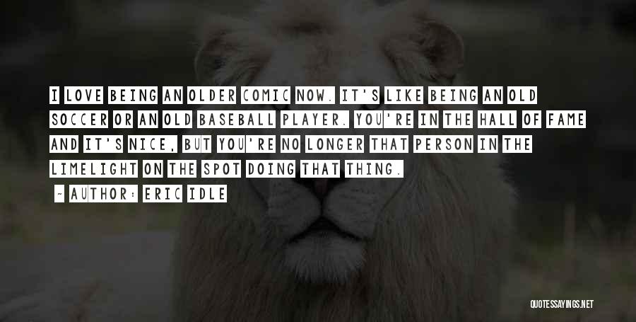 Eric Idle Quotes: I Love Being An Older Comic Now. It's Like Being An Old Soccer Or An Old Baseball Player. You're In