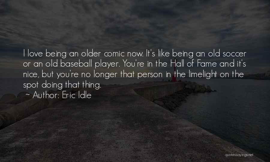 Eric Idle Quotes: I Love Being An Older Comic Now. It's Like Being An Old Soccer Or An Old Baseball Player. You're In