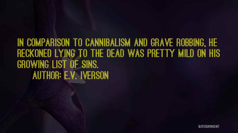 E.V. Iverson Quotes: In Comparison To Cannibalism And Grave Robbing, He Reckoned Lying To The Dead Was Pretty Mild On His Growing List