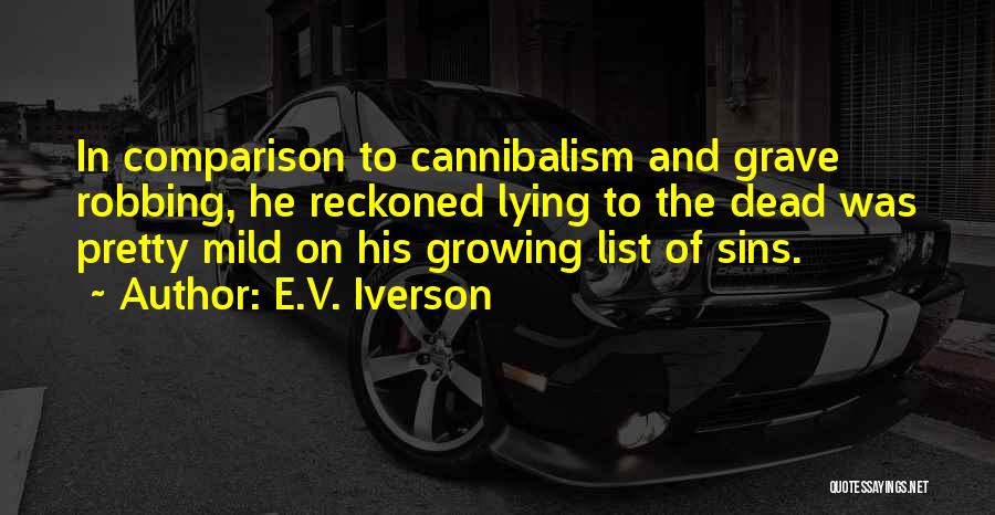 E.V. Iverson Quotes: In Comparison To Cannibalism And Grave Robbing, He Reckoned Lying To The Dead Was Pretty Mild On His Growing List