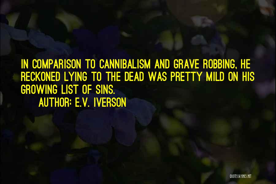 E.V. Iverson Quotes: In Comparison To Cannibalism And Grave Robbing, He Reckoned Lying To The Dead Was Pretty Mild On His Growing List