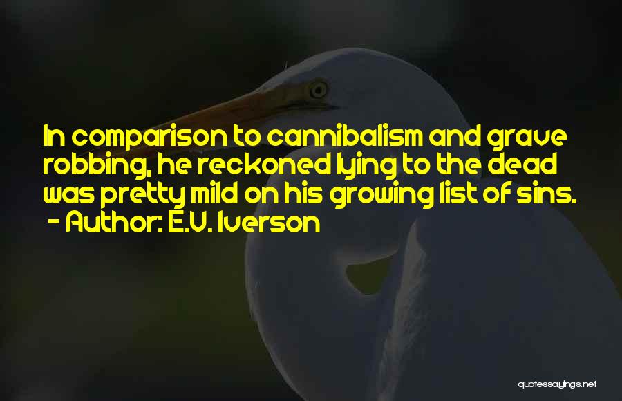 E.V. Iverson Quotes: In Comparison To Cannibalism And Grave Robbing, He Reckoned Lying To The Dead Was Pretty Mild On His Growing List
