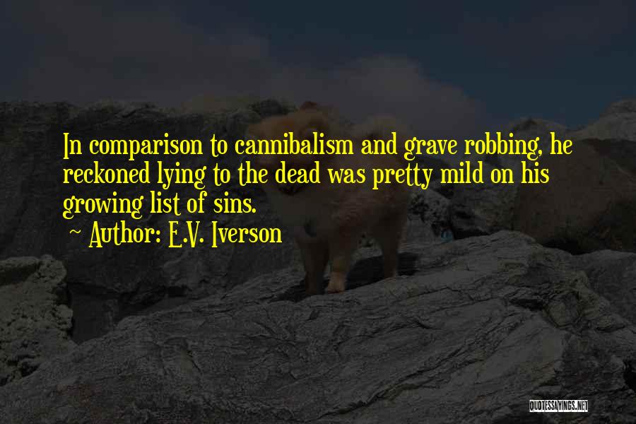 E.V. Iverson Quotes: In Comparison To Cannibalism And Grave Robbing, He Reckoned Lying To The Dead Was Pretty Mild On His Growing List