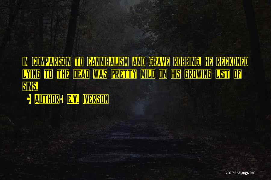 E.V. Iverson Quotes: In Comparison To Cannibalism And Grave Robbing, He Reckoned Lying To The Dead Was Pretty Mild On His Growing List