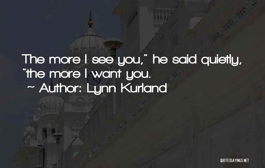 Lynn Kurland Quotes: The More I See You, He Said Quietly, The More I Want You.