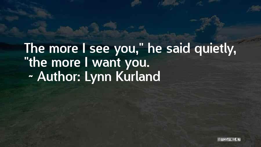 Lynn Kurland Quotes: The More I See You, He Said Quietly, The More I Want You.
