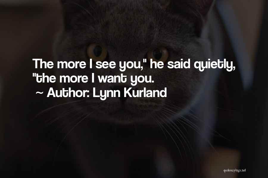 Lynn Kurland Quotes: The More I See You, He Said Quietly, The More I Want You.