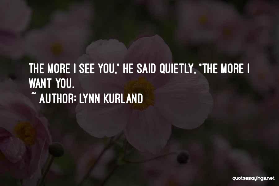 Lynn Kurland Quotes: The More I See You, He Said Quietly, The More I Want You.