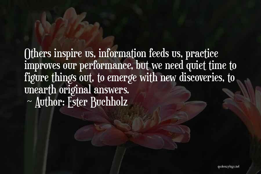 Ester Buchholz Quotes: Others Inspire Us, Information Feeds Us, Practice Improves Our Performance, But We Need Quiet Time To Figure Things Out, To