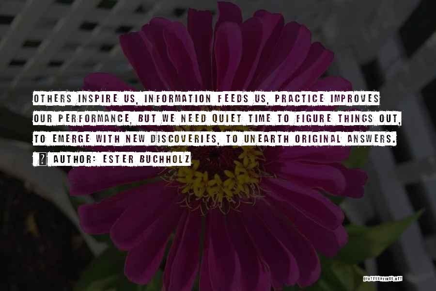 Ester Buchholz Quotes: Others Inspire Us, Information Feeds Us, Practice Improves Our Performance, But We Need Quiet Time To Figure Things Out, To