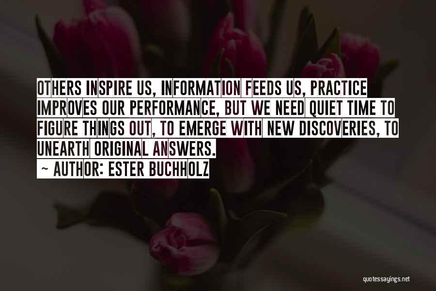 Ester Buchholz Quotes: Others Inspire Us, Information Feeds Us, Practice Improves Our Performance, But We Need Quiet Time To Figure Things Out, To