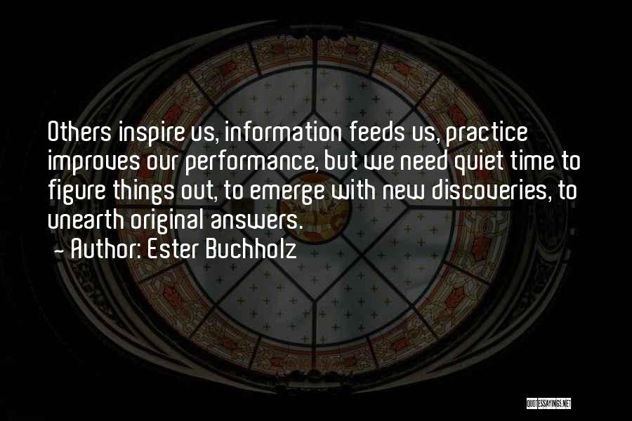 Ester Buchholz Quotes: Others Inspire Us, Information Feeds Us, Practice Improves Our Performance, But We Need Quiet Time To Figure Things Out, To