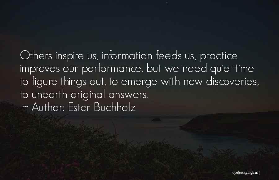 Ester Buchholz Quotes: Others Inspire Us, Information Feeds Us, Practice Improves Our Performance, But We Need Quiet Time To Figure Things Out, To