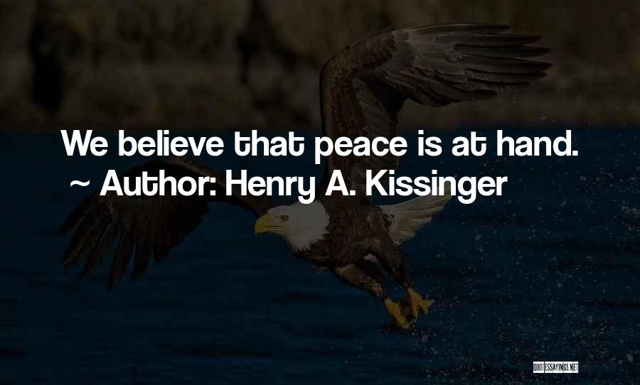 Henry A. Kissinger Quotes: We Believe That Peace Is At Hand.