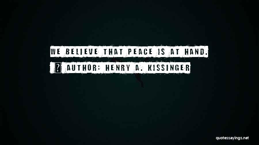 Henry A. Kissinger Quotes: We Believe That Peace Is At Hand.