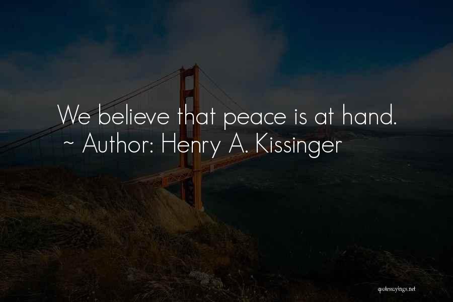 Henry A. Kissinger Quotes: We Believe That Peace Is At Hand.