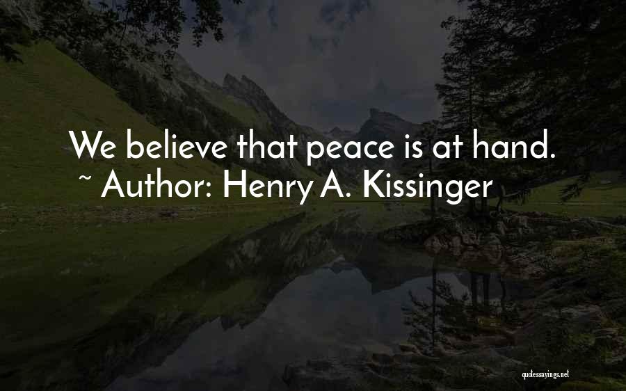 Henry A. Kissinger Quotes: We Believe That Peace Is At Hand.