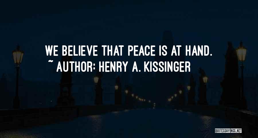 Henry A. Kissinger Quotes: We Believe That Peace Is At Hand.