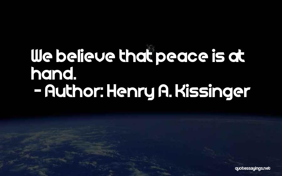 Henry A. Kissinger Quotes: We Believe That Peace Is At Hand.