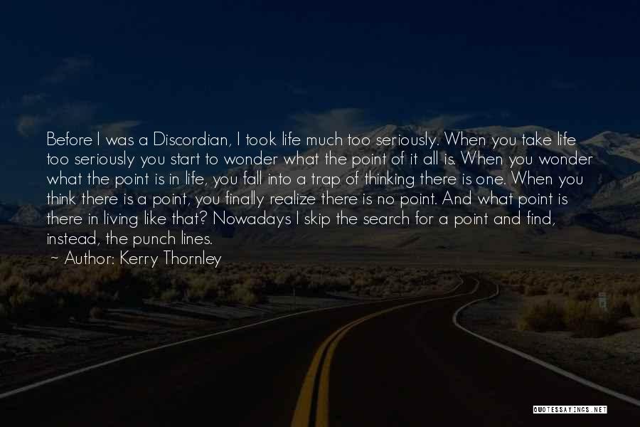 Kerry Thornley Quotes: Before I Was A Discordian, I Took Life Much Too Seriously. When You Take Life Too Seriously You Start To