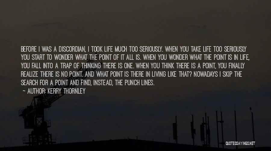 Kerry Thornley Quotes: Before I Was A Discordian, I Took Life Much Too Seriously. When You Take Life Too Seriously You Start To