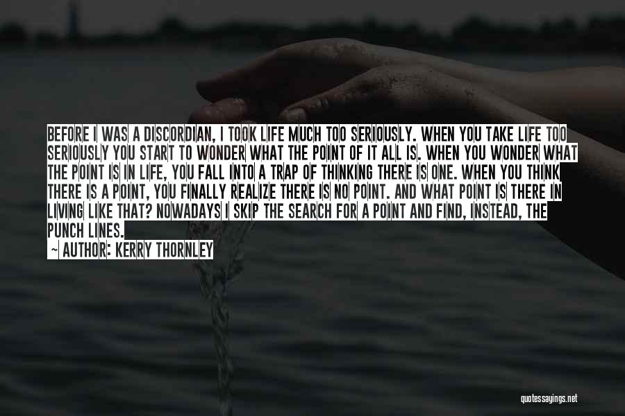 Kerry Thornley Quotes: Before I Was A Discordian, I Took Life Much Too Seriously. When You Take Life Too Seriously You Start To