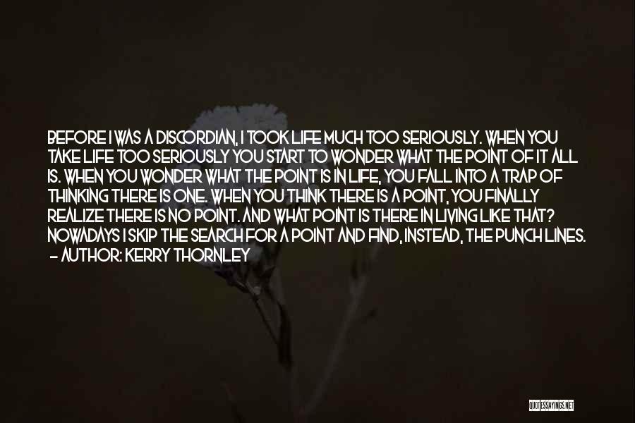 Kerry Thornley Quotes: Before I Was A Discordian, I Took Life Much Too Seriously. When You Take Life Too Seriously You Start To