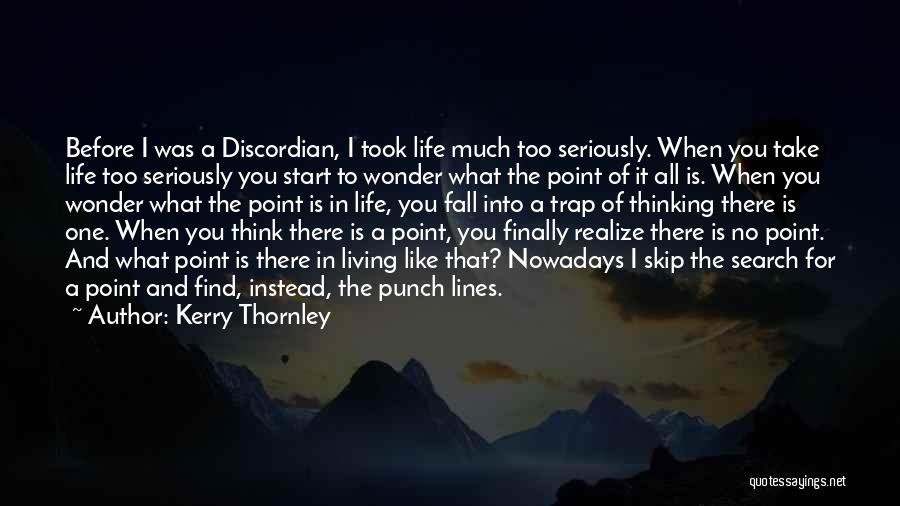 Kerry Thornley Quotes: Before I Was A Discordian, I Took Life Much Too Seriously. When You Take Life Too Seriously You Start To