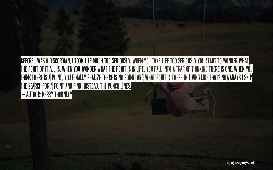 Kerry Thornley Quotes: Before I Was A Discordian, I Took Life Much Too Seriously. When You Take Life Too Seriously You Start To