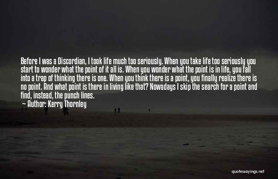Kerry Thornley Quotes: Before I Was A Discordian, I Took Life Much Too Seriously. When You Take Life Too Seriously You Start To