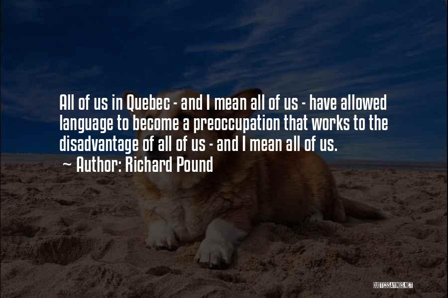 Richard Pound Quotes: All Of Us In Quebec - And I Mean All Of Us - Have Allowed Language To Become A Preoccupation