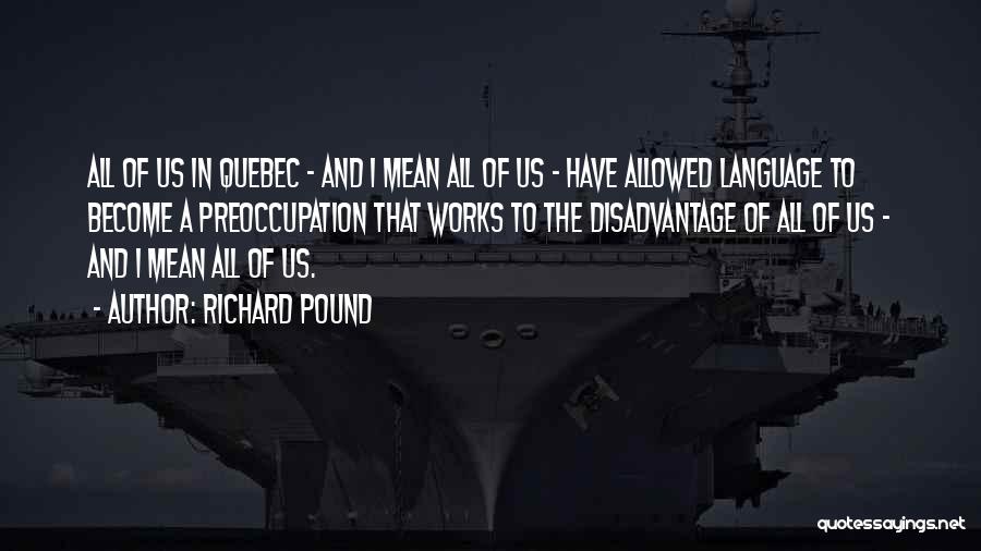 Richard Pound Quotes: All Of Us In Quebec - And I Mean All Of Us - Have Allowed Language To Become A Preoccupation