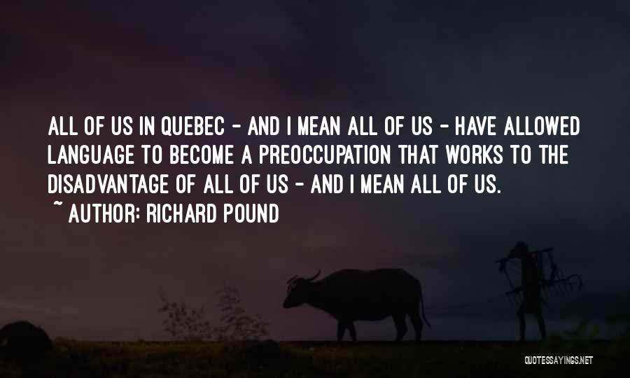 Richard Pound Quotes: All Of Us In Quebec - And I Mean All Of Us - Have Allowed Language To Become A Preoccupation
