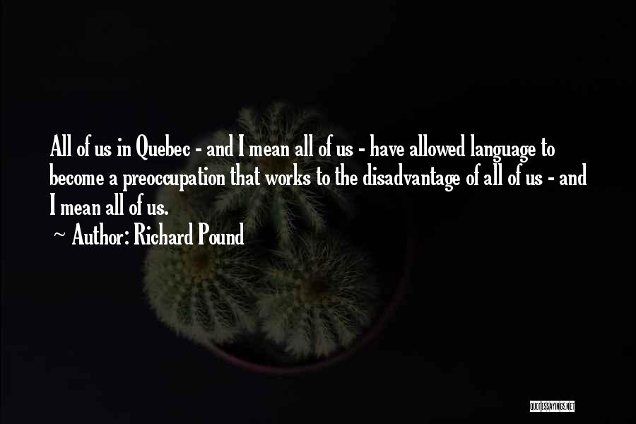 Richard Pound Quotes: All Of Us In Quebec - And I Mean All Of Us - Have Allowed Language To Become A Preoccupation