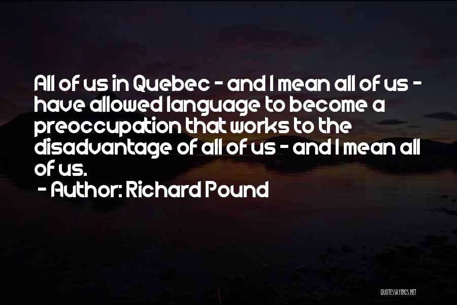 Richard Pound Quotes: All Of Us In Quebec - And I Mean All Of Us - Have Allowed Language To Become A Preoccupation