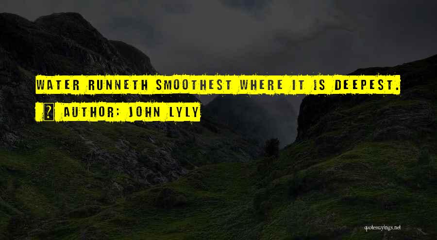 John Lyly Quotes: Water Runneth Smoothest Where It Is Deepest.