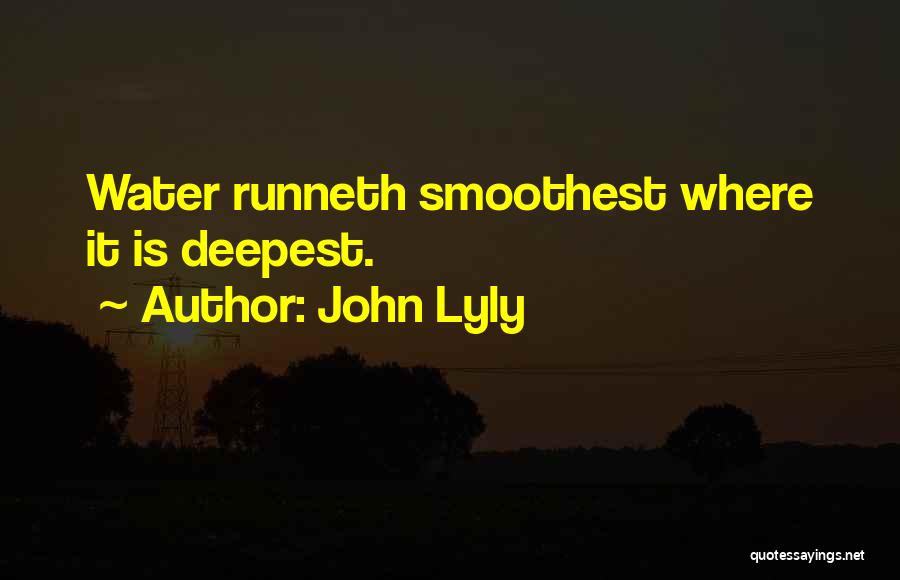 John Lyly Quotes: Water Runneth Smoothest Where It Is Deepest.