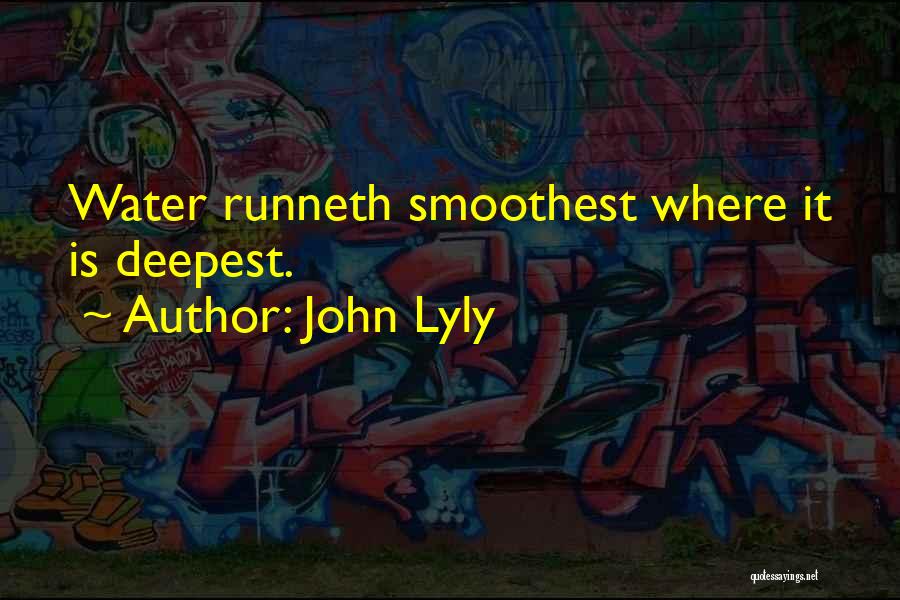 John Lyly Quotes: Water Runneth Smoothest Where It Is Deepest.