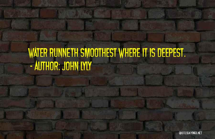 John Lyly Quotes: Water Runneth Smoothest Where It Is Deepest.