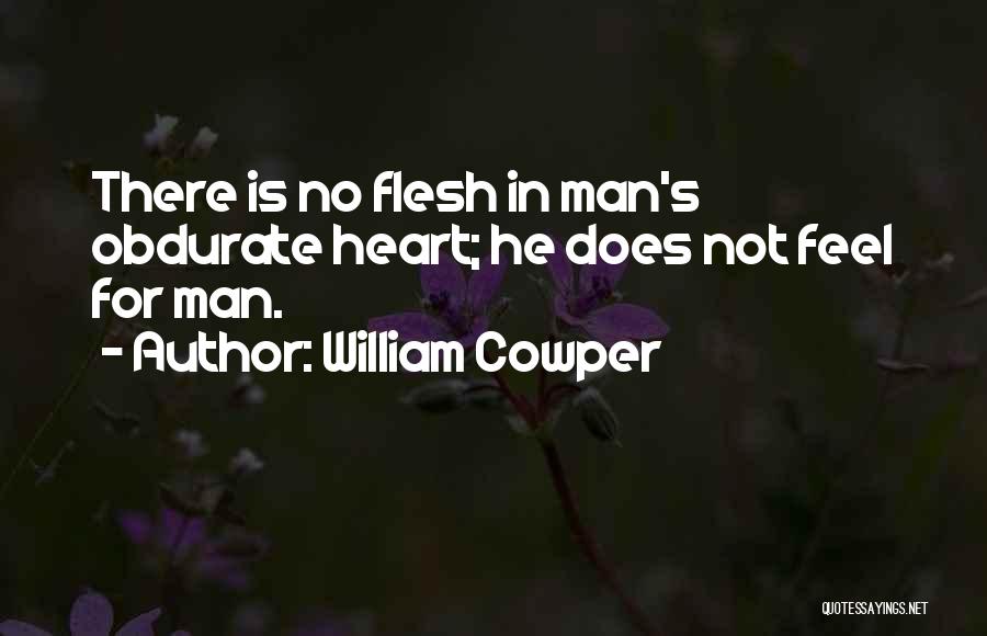 William Cowper Quotes: There Is No Flesh In Man's Obdurate Heart; He Does Not Feel For Man.