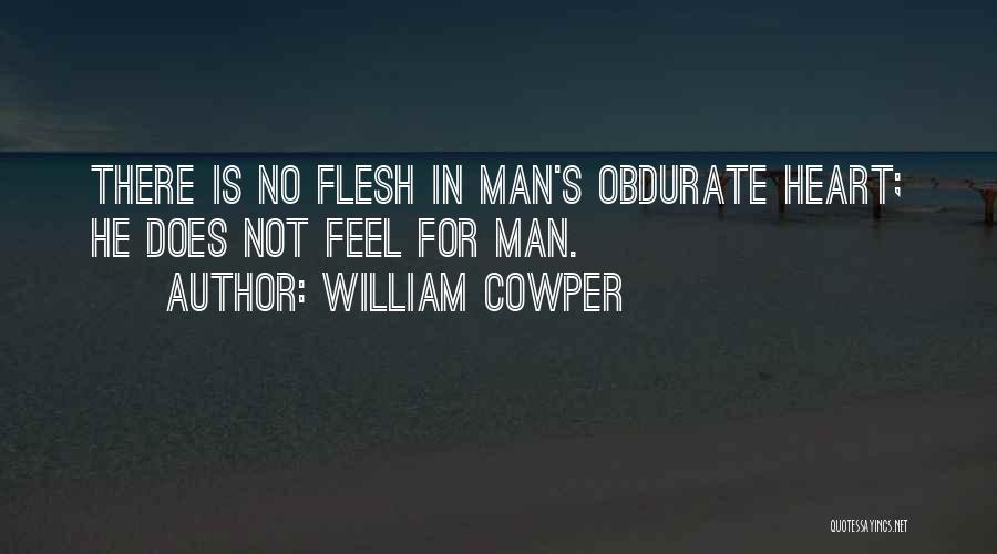 William Cowper Quotes: There Is No Flesh In Man's Obdurate Heart; He Does Not Feel For Man.