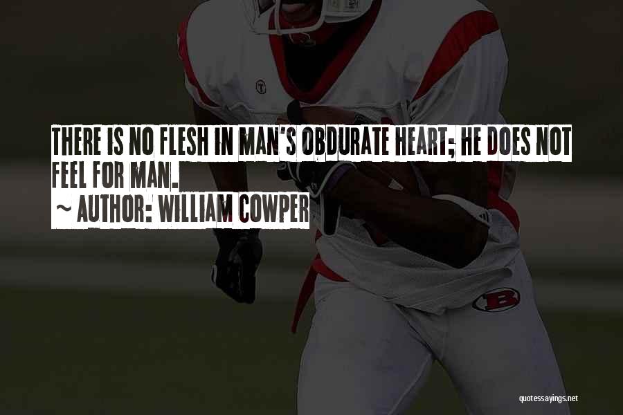 William Cowper Quotes: There Is No Flesh In Man's Obdurate Heart; He Does Not Feel For Man.
