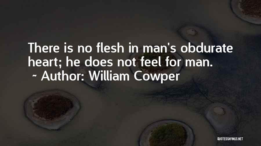 William Cowper Quotes: There Is No Flesh In Man's Obdurate Heart; He Does Not Feel For Man.