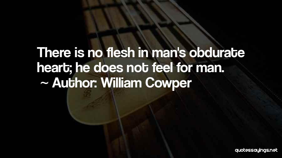 William Cowper Quotes: There Is No Flesh In Man's Obdurate Heart; He Does Not Feel For Man.